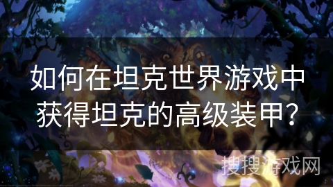 如何在坦克世界游戏中获得坦克的高级装甲？