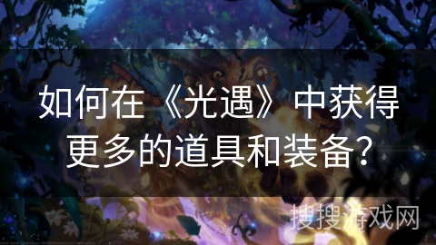 如何在《光遇》中获得更多的道具和装备？