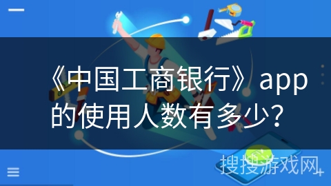 《中国工商银行》app的使用人数有多少？