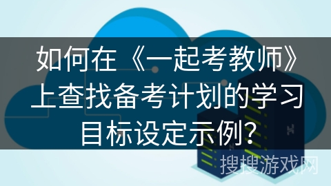 如何在《一起考教师》上查找备考计划的学习目标设定示例？