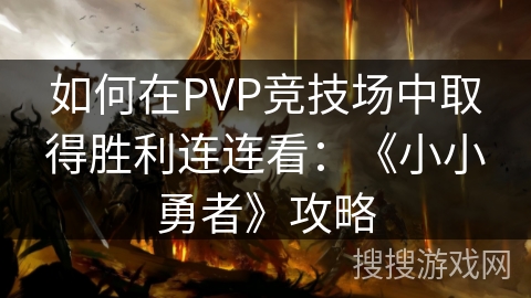 如何在PVP竞技场中取得胜利连连看：《小小勇者》攻略