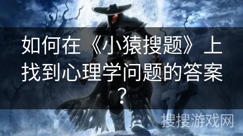 如何在《小猿搜题》上找到心理学问题的答案？