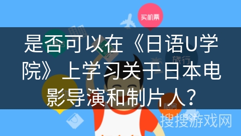是否可以在《日语U学院》上学习关于日本电影导演和制片人？