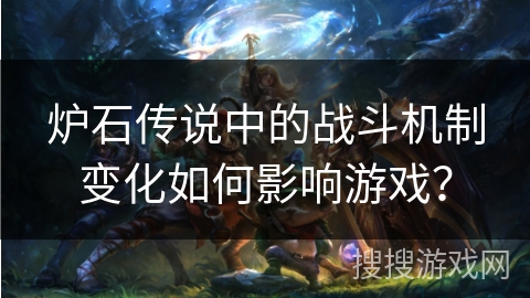 炉石传说中的战斗机制变化如何影响游戏？