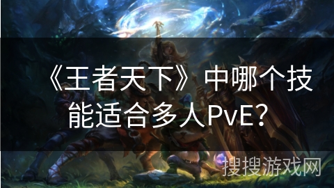 《王者天下》中哪个技能适合多人PvE？