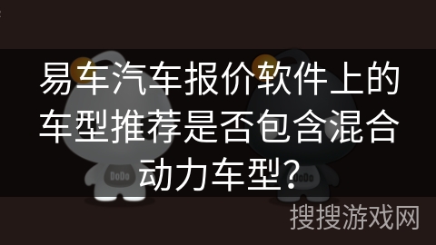 易车汽车报价软件上的车型推荐是否包含混合动力车型？