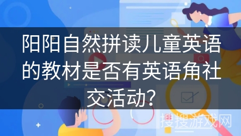 阳阳自然拼读儿童英语的教材是否有英语角社交活动？