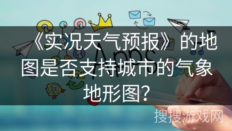 《实况天气预报》的地图是否支持城市的气象地形图？