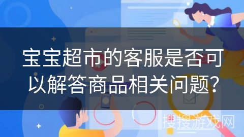 宝宝超市的客服是否可以解答商品相关问题？