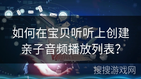 如何在宝贝听听上创建亲子音频播放列表？