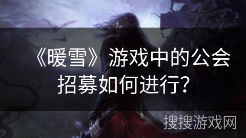 《暖雪》游戏中的公会招募如何进行？