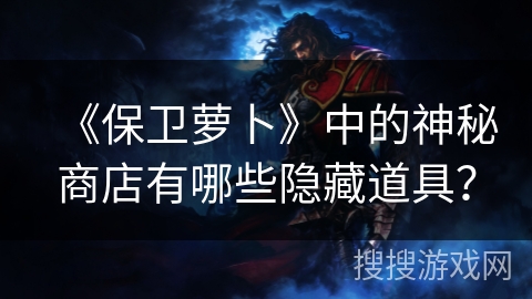 《保卫萝卜》中的神秘商店有哪些隐藏道具？