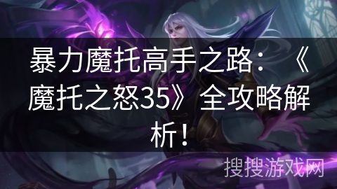暴力魔托高手之路：《魔托之怒35》全攻略解析！
