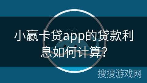 小赢卡贷app的贷款利息如何计算？