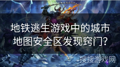 地铁逃生游戏中的城市地图安全区发现窍门？