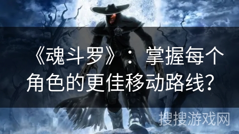 《魂斗罗》:掌握每个角色的更佳移动路线? 《魂斗罗》:掌握每个角色的更佳移动路线?