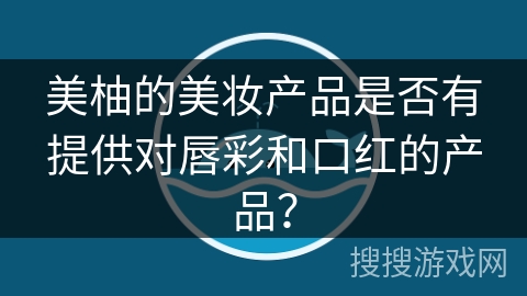 美柚的美妆产品是否有提供对唇彩和口红的产品？