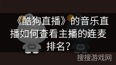 《酷狗直播》的音乐直播如何查看主播的连麦排名? 《酷狗直播》的音乐直播如何查看主播的连麦排名?
