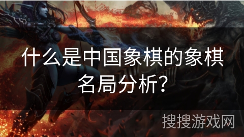 什么是中国象棋的象棋名局分析? 什么是中国象棋的象棋名局分析?