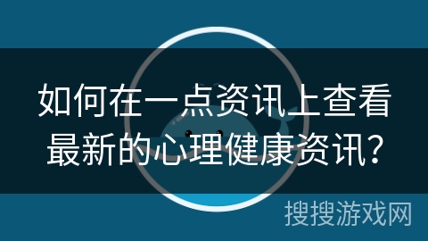 如何在一点资讯上查看最新的心理健康资讯? 如何在一点资讯上查看最新的心理健康资讯?