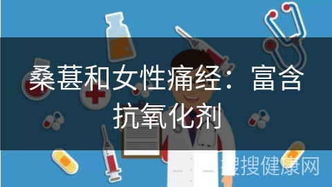 桑葚和女性痛经：富含抗氧化剂