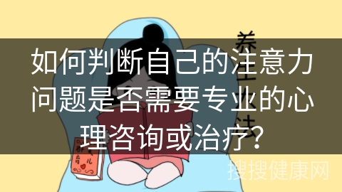 如何判断自己的注意力问题是否需要专业的心理咨询或治疗？