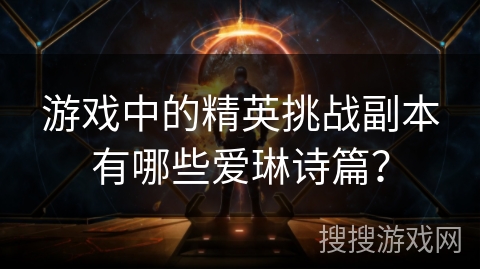 游戏中的精英挑战副本有哪些爱琳诗篇？