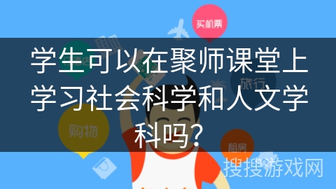 学生可以在聚师课堂上学习社会科学和人文学科吗？
