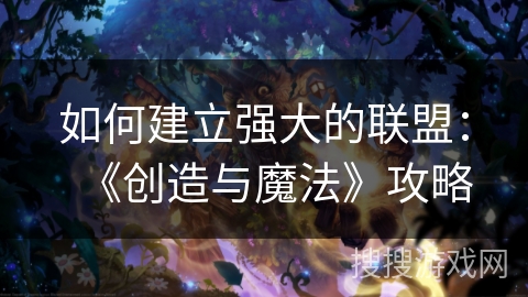 如何建立强大的联盟：《创造与魔法》攻略