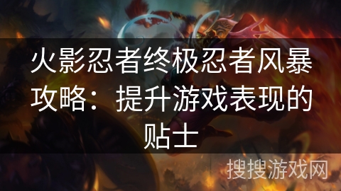 火影忍者终极忍者风暴攻略：提升游戏表现的贴士