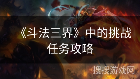 《斗法三界》中的挑战任务攻略 《斗法三界》中的挑战任务攻略