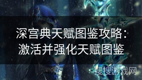 深宫典天赋图鉴攻略：激活并强化天赋图鉴