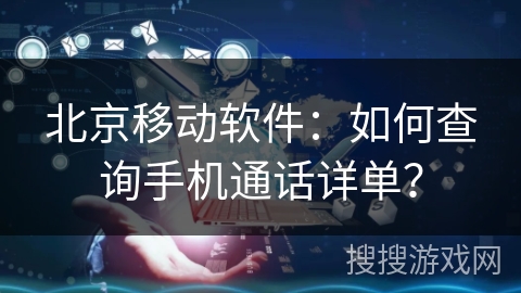 北京移动软件：如何查询手机通话详单？