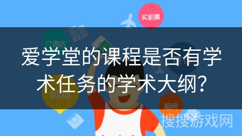 爱学堂的课程是否有学术任务的学术大纲? 爱学堂的课程是否有学术任务的学术大纲?