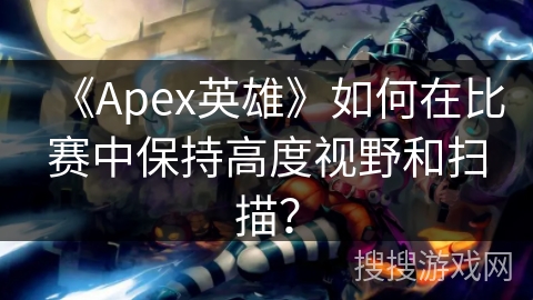 《Apex英雄》如何在比赛中保持高度视野和扫描？
