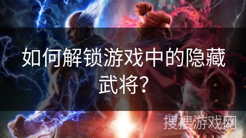 如何解锁游戏中的隐藏武将？