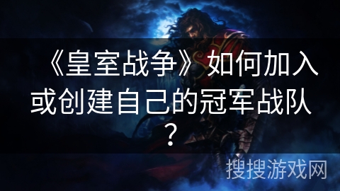 《皇室战争》如何加入或创建自己的冠军战队？