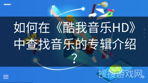 如何在《酷我音乐HD》中查找音乐的专辑介绍? 如何在《酷我音乐HD》中查找音乐的专辑介绍?