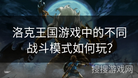 洛克王国游戏中的不同战斗模式如何玩？