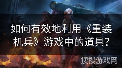 如何有效地利用《重装机兵》游戏中的道具？