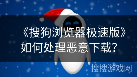 《搜狗浏览器极速版》如何处理恶意下载? 《搜狗浏览器极速版》如何处理恶意下载?