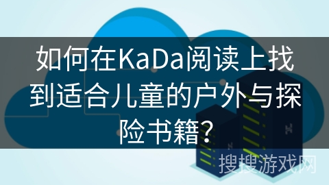 如何在KaDa阅读上找到适合儿童的户外与探险书籍? 如何在KaDa阅读上找到适合儿童的户外与探险书籍?