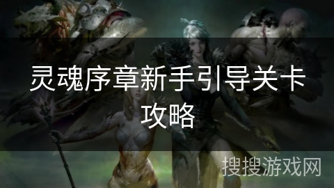 灵魂序章新手引导关卡攻略