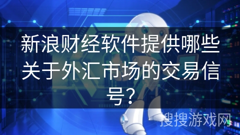 新浪财经软件提供哪些关于外汇市场的交易信号？
