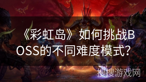 《彩虹岛》如何挑战BOSS的不同难度模式? 《彩虹岛》如何挑战BOSS的不同难度模式?