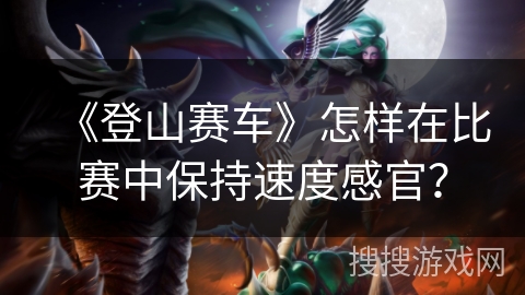 《登山赛车》怎样在比赛中保持速度感官？