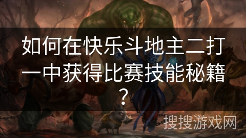 如何在快乐斗地主二打一中获得比赛技能秘籍? 如何在快乐斗地主二打一中获得比赛技能秘籍?