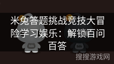 米兔答题挑战竞技大冒险学习娱乐：解锁百问百答