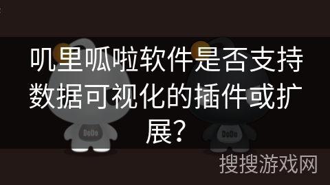 叽里呱啦软件是否支持数据可视化的插件或扩展？