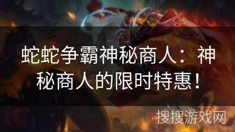 蛇蛇争霸神秘商人:神秘商人的限时特惠! 蛇蛇争霸神秘商人:神秘商人的限时特惠!